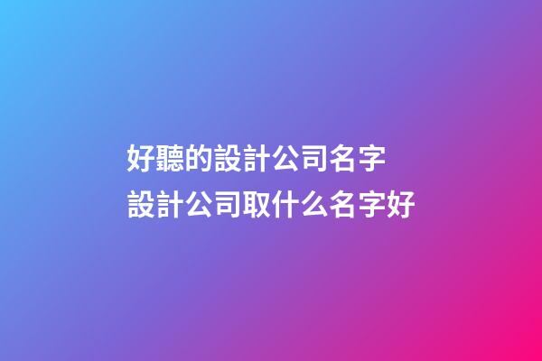 好聽的設計公司名字 設計公司取什么名字好